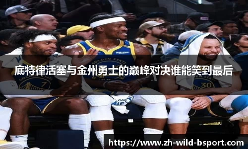 底特律活塞与金州勇士的巅峰对决谁能笑到最后