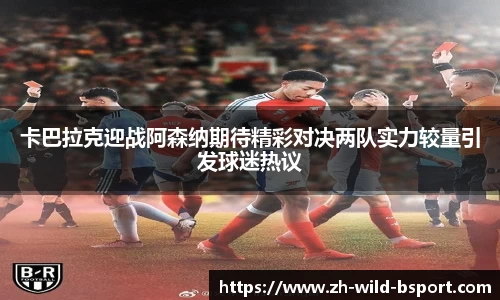 卡巴拉克迎战阿森纳期待精彩对决两队实力较量引发球迷热议