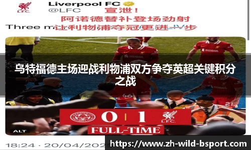 乌特福德主场迎战利物浦双方争夺英超关键积分之战