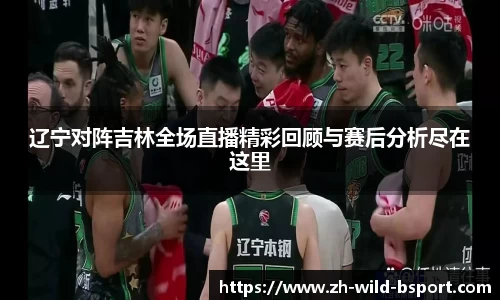 辽宁对阵吉林全场直播精彩回顾与赛后分析尽在这里