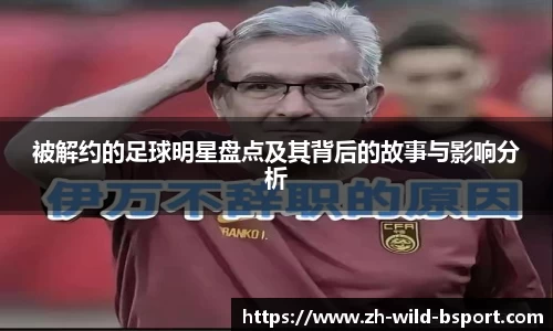 被解约的足球明星盘点及其背后的故事与影响分析
