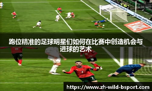 跑位精准的足球明星们如何在比赛中创造机会与进球的艺术