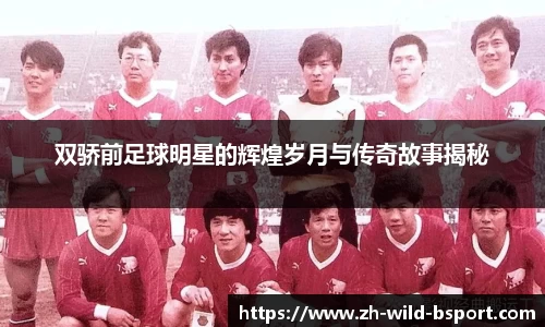 双骄前足球明星的辉煌岁月与传奇故事揭秘