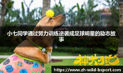 小七同学通过努力训练逆袭成足球明星的励志故事