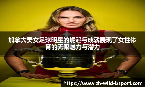 加拿大美女足球明星的崛起与成就展现了女性体育的无限魅力与潜力