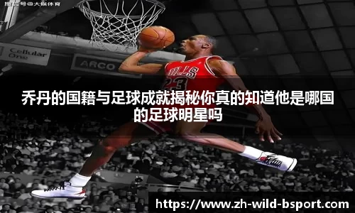乔丹的国籍与足球成就揭秘你真的知道他是哪国的足球明星吗