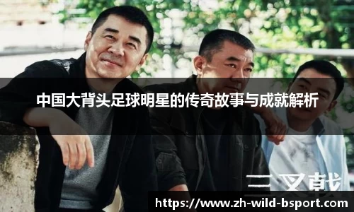中国大背头足球明星的传奇故事与成就解析