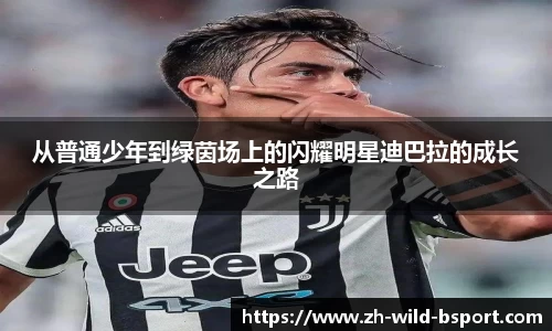 从普通少年到绿茵场上的闪耀明星迪巴拉的成长之路