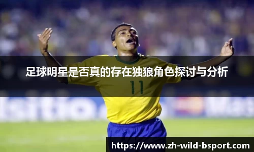 足球明星是否真的存在独狼角色探讨与分析